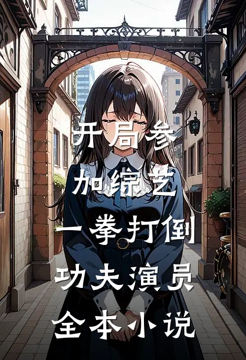 开局参加综艺，一拳打倒功夫演员全本小说