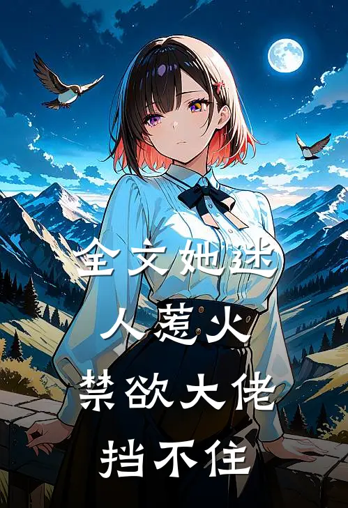 全文她迷人惹火,禁欲大佬挡不住我的思念