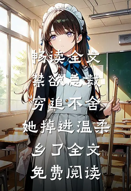 畅读全文禁欲总裁穷追不舍,她掉进温柔乡了全文免费阅读