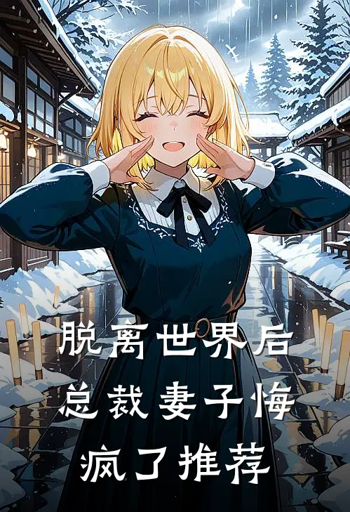 脱离世界后,总裁妻子悔疯了推荐阅读