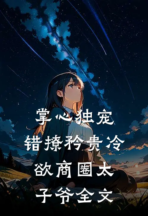 掌心独宠：错撩矜贵冷欲商圈太子爷全文