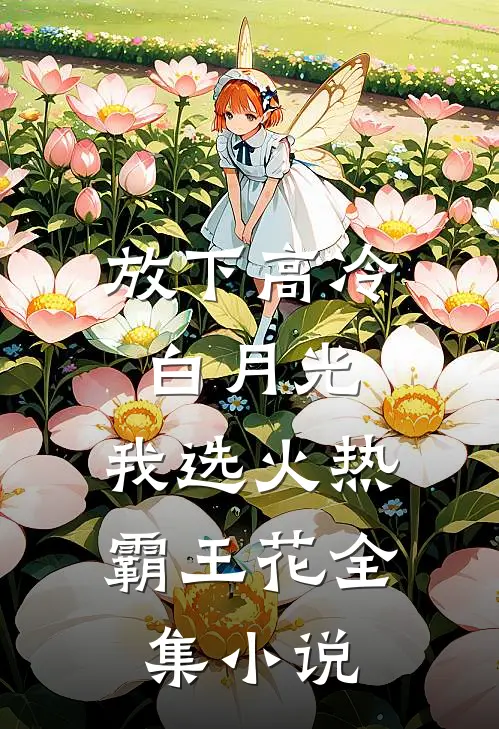 放下高冷白月光，我选火热霸王花全集小说