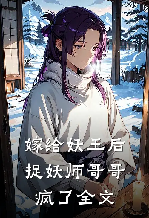 嫁给妖王后,捉妖师哥哥疯了全文免费