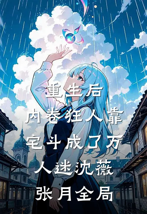重生后，内卷狂人靠宅斗成了万人迷沈薇张月全局