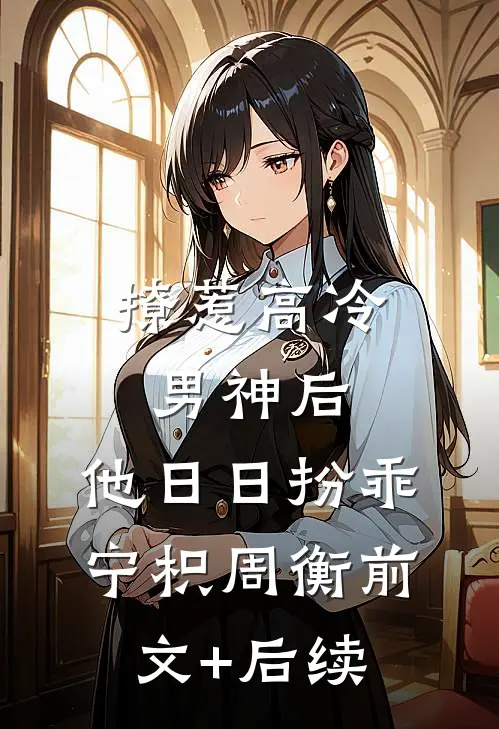 撩惹高冷男神后，他日日扮乖宁枳周衡前文+后续