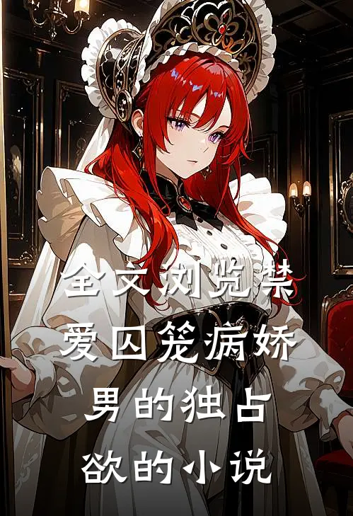 全文浏览禁爱囚笼病娇男的独占欲的小说