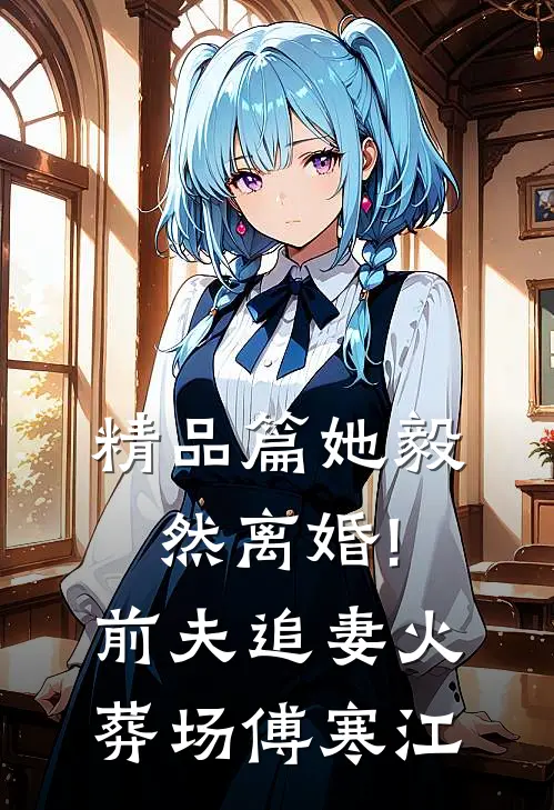 精品篇她毅然离婚!前夫追妻火葬场傅寒江