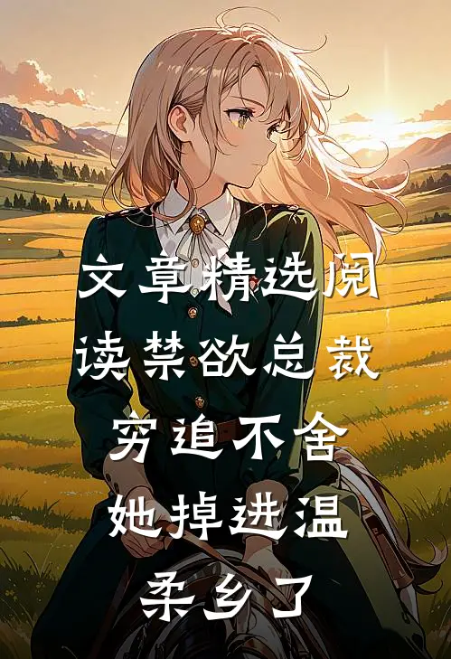 文章精选阅读禁欲总裁穷追不舍，她掉进温柔乡了