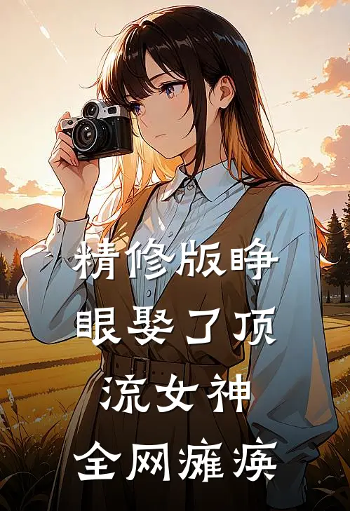 精修版睁眼娶了顶流女神,全网瘫痪