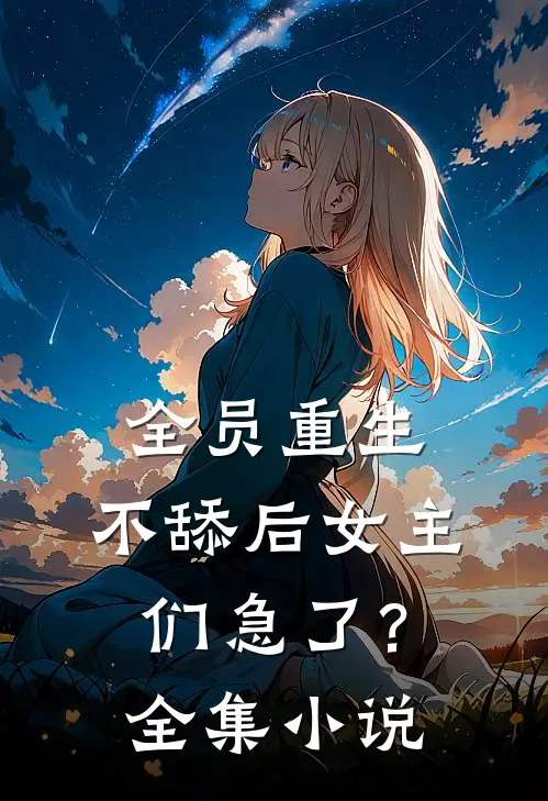 全员重生：不舔后女主们急了？全集小说