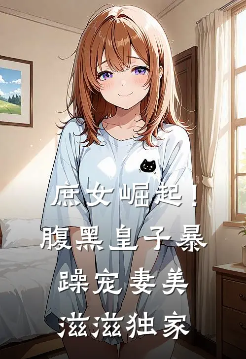 庶女崛起!腹黑皇子暴躁宠妻美滋滋独家免费阅读