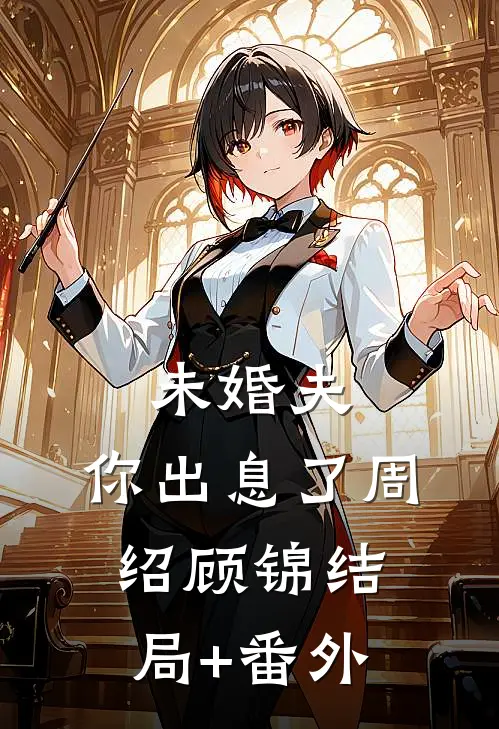 未婚夫：你出息了周绍顾锦结局+番外