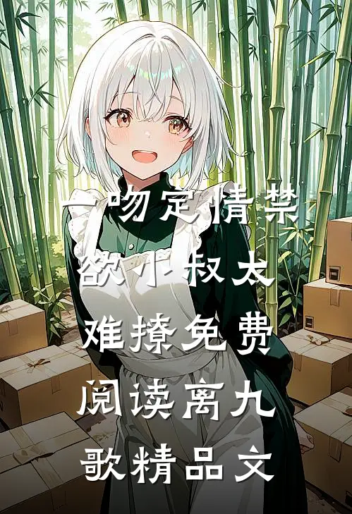 一吻定情禁欲小叔太难撩免费阅读 离九歌精品文