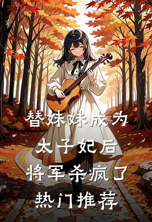替妹妹成为太子妃后,将军杀疯了热门推荐