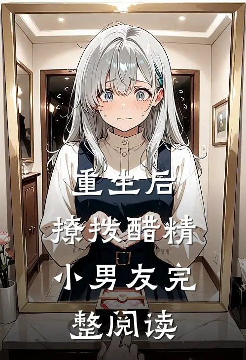 重生后,撩拨醋精小男友完整阅读