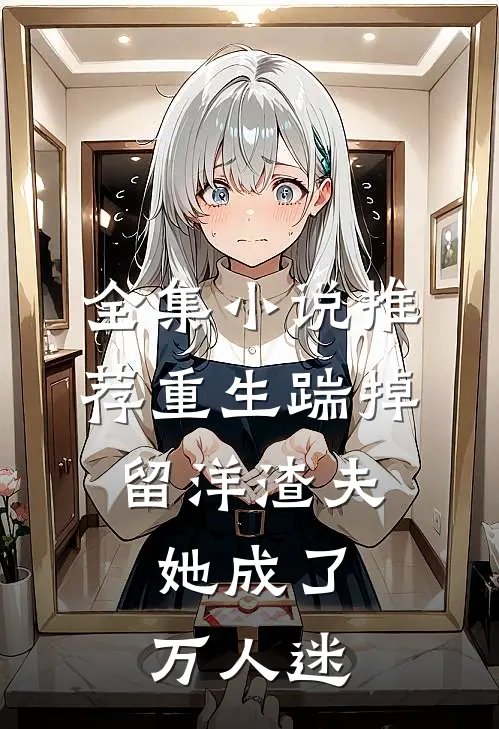 全集小说推荐重生踹掉留洋渣夫，她成了万人迷