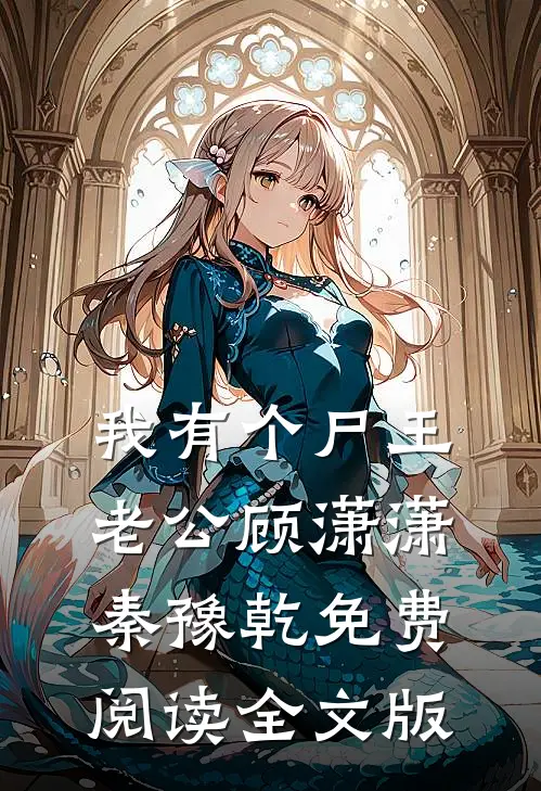 我有个尸王老公顾潇潇秦豫乾免费阅读全文版