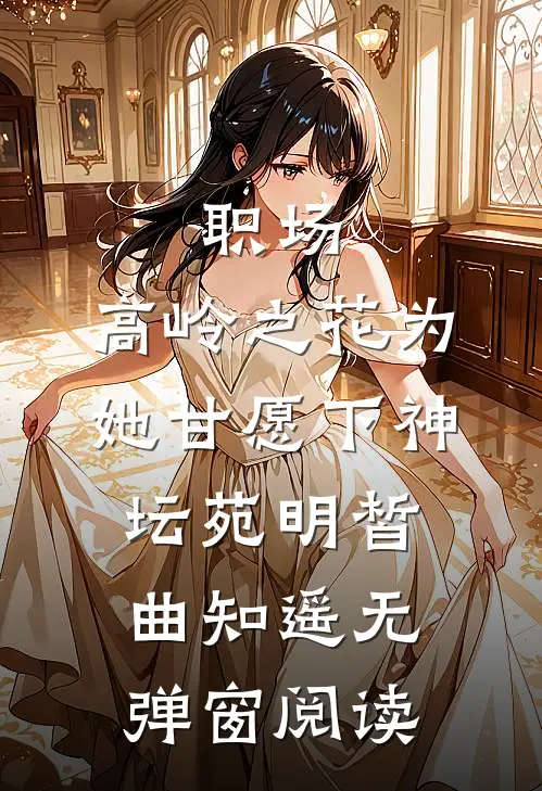 职场：高岭之花为她甘愿下神坛苑明皙曲知遥无弹窗阅读
