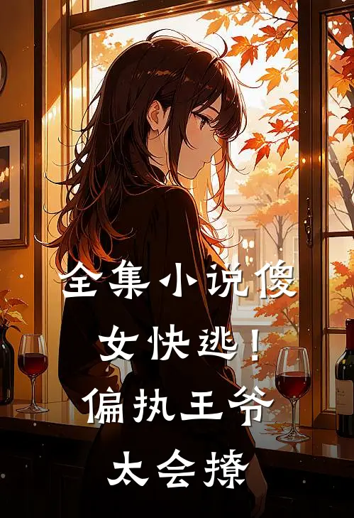 全集小说傻女快逃！偏执王爷太会撩