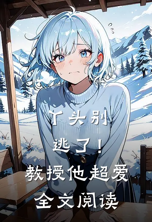 丫头别逃了！教授他超爱全文阅读