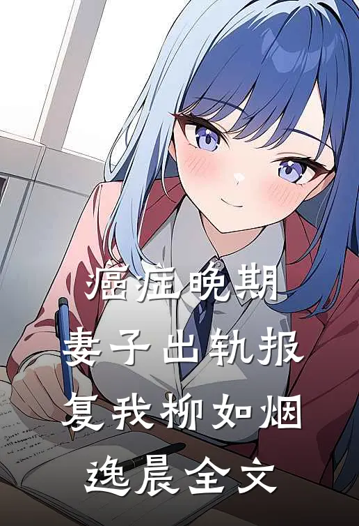 癌症晚期，妻子出轨报复我柳如烟逸晨全文