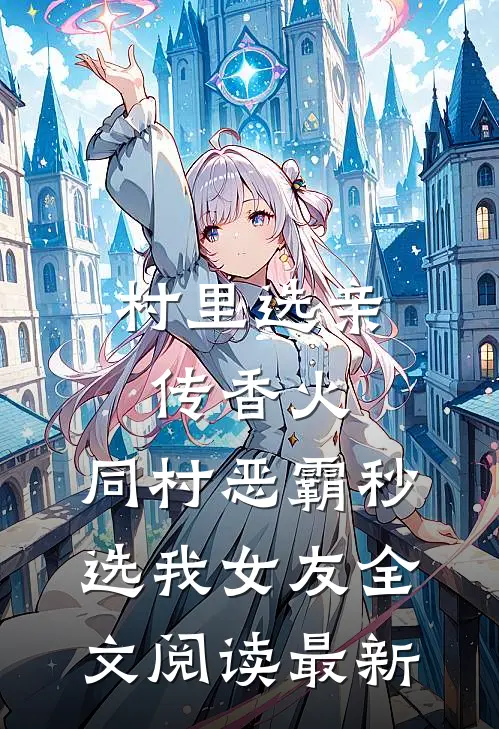 村里选亲传香火，同村恶霸秒选我女友全文阅读最新