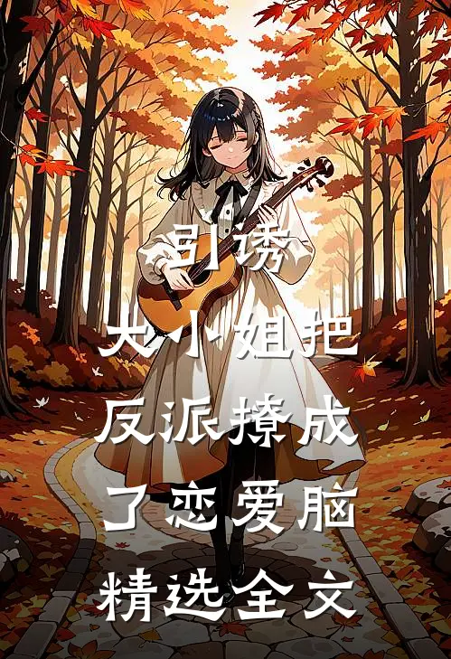引诱:大小姐把反派撩成了恋爱脑精选全文