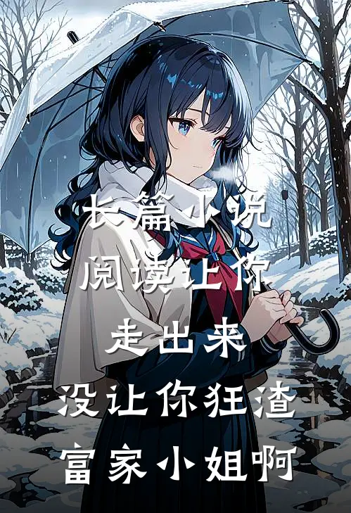 长篇小说阅读让你走出来，没让你狂渣富家小姐啊