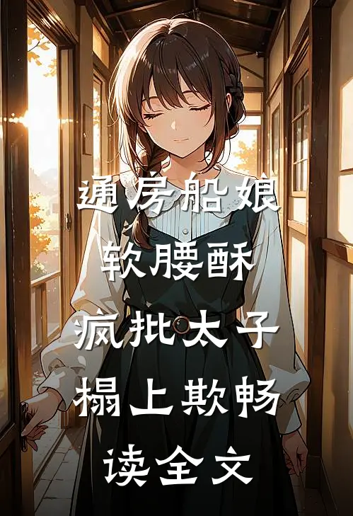 通房船娘软腰酥，疯批太子榻上欺畅读全文