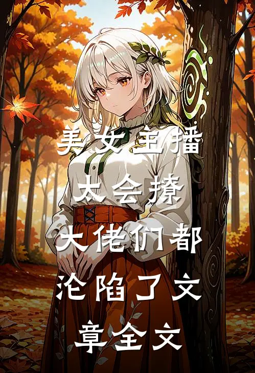 美女主播太会撩，大佬们都沦陷了文章全文