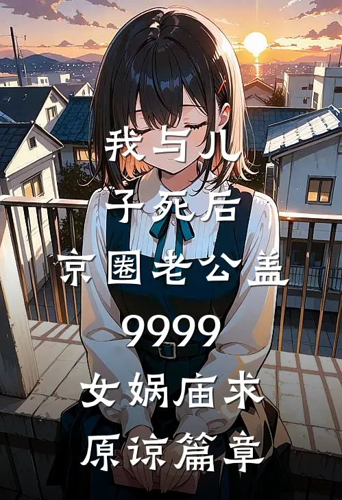 我与儿子死后，京圈老公盖9999女娲庙求原谅篇章