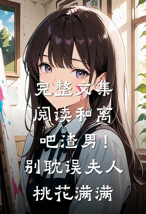 完整文集阅读和离吧渣男！别耽误夫人桃花满满