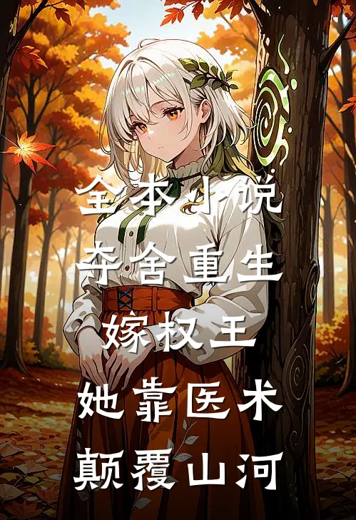 全本小说夺舍重生嫁权王，她靠医术颠覆山河