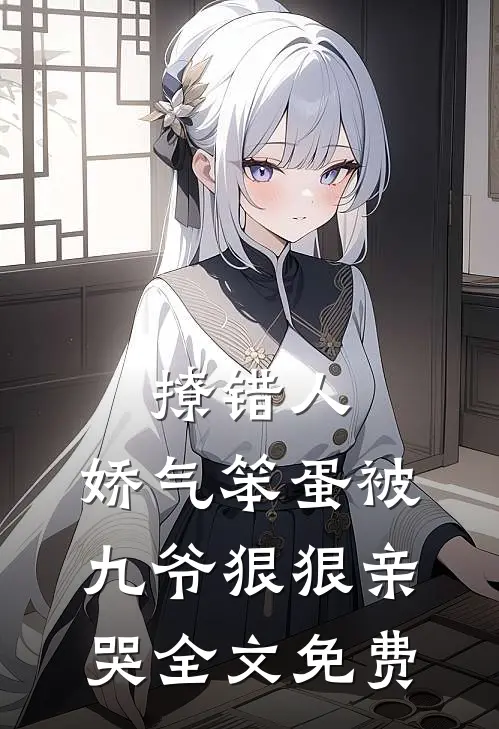 撩错人,娇气笨蛋被九爷狠狠亲哭全文免费观看