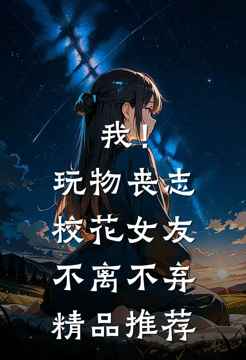 我！玩物丧志，校花女友不离不弃精品推荐