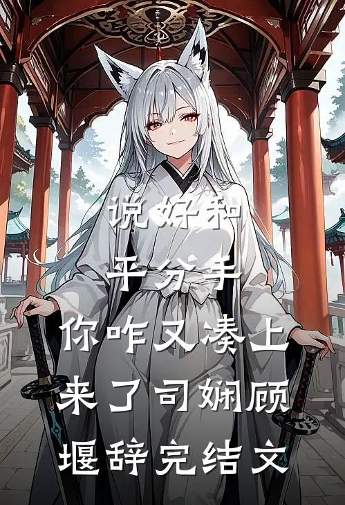 说好和平分手，你咋又凑上来了司娴顾堰辞完结文