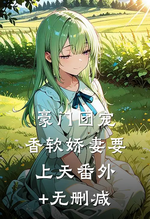 豪门团宠：香软娇妻要上天番外+无删减