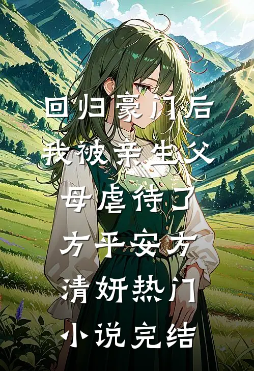 回归豪门后，我被亲生父母虐待了方平安方清妍热门小说完结