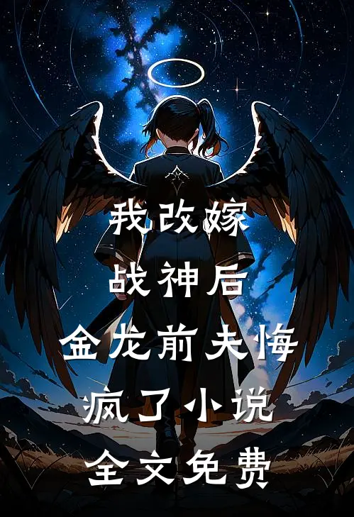 我改嫁战神后,金龙前夫悔疯了全文免费