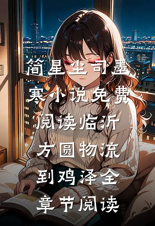 简星尘司墨寒小说免费阅读临沂方圆物流到鸡泽全章节阅读