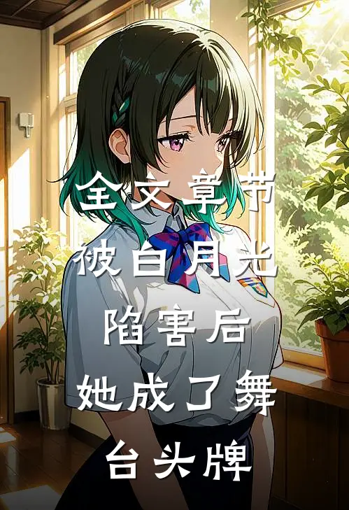 全文章节被白月光陷害后，她成了舞台头牌
