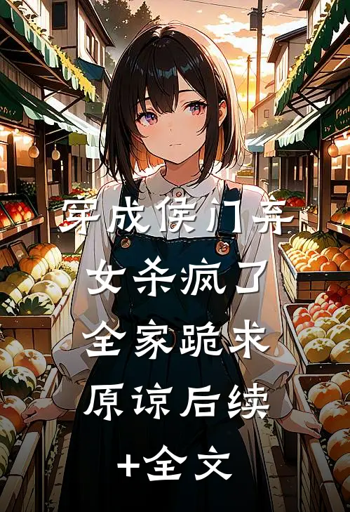 穿成侯门弃女杀疯了，全家跪求原谅后续+全文