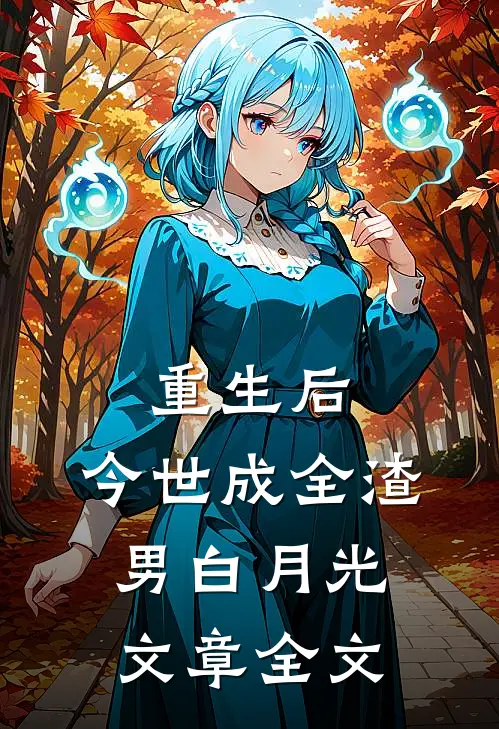 重生后，今世成全渣男白月光文章全文