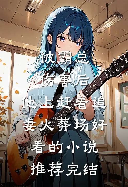 被霸总伤害后，他上赶着追妻火葬场好看的小说推荐完结