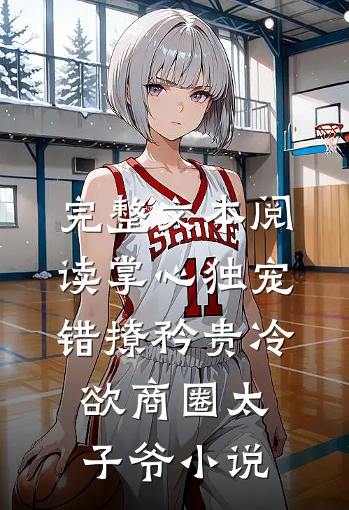 完整文本阅读掌心独宠:错撩矜贵冷欲商圈太子爷小说