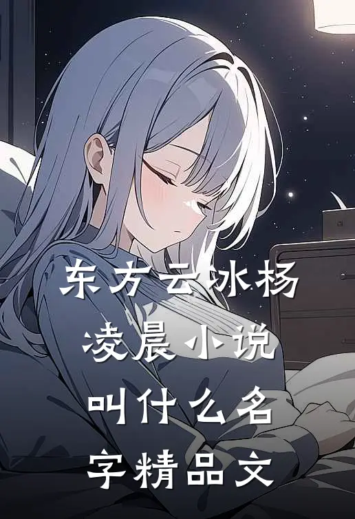 东方云冰杨凌晨小说叫什么名字精品文