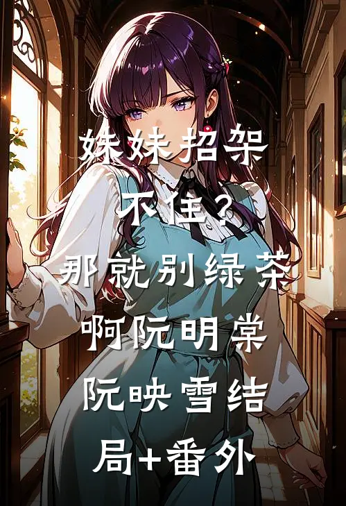 妹妹招架不住？那就别绿茶啊阮明棠阮映雪结局+番外