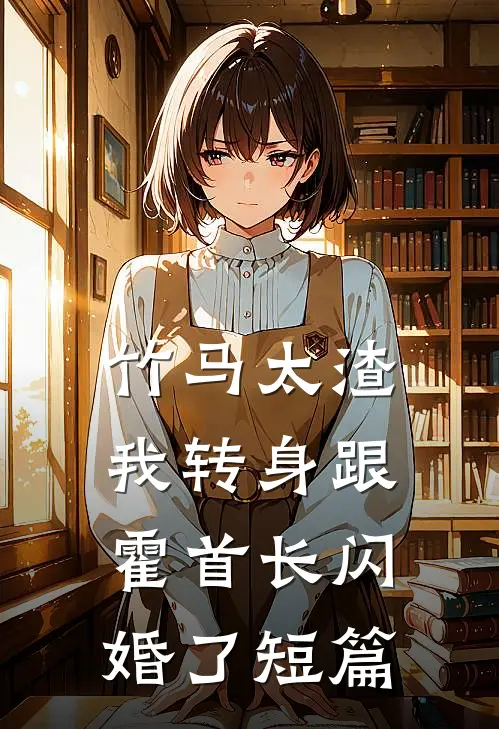 竹马太渣，我转身跟霍首长闪婚了短篇