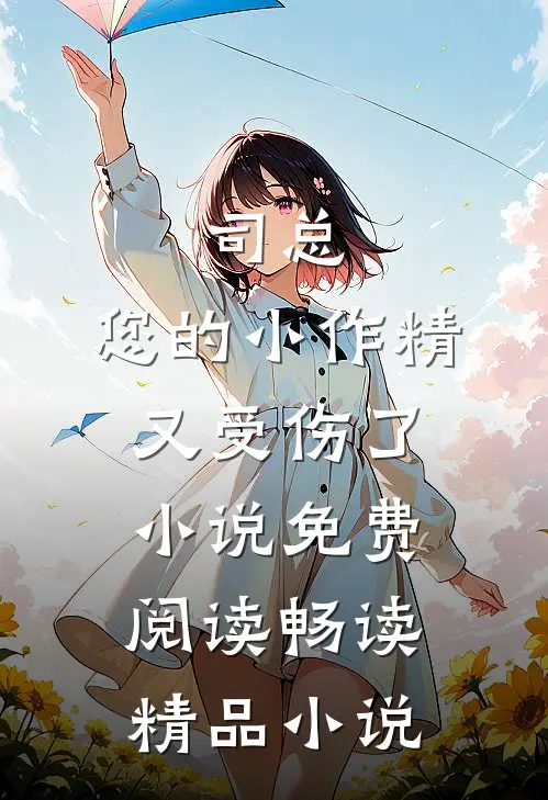 司总,您的小作精又受伤了小说免费阅读畅读精品小说
