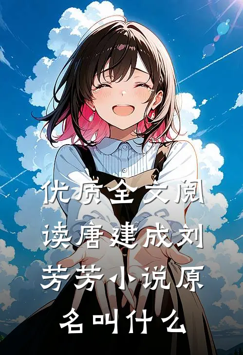 优质全文阅读唐建成刘芳芳小说原名叫什么